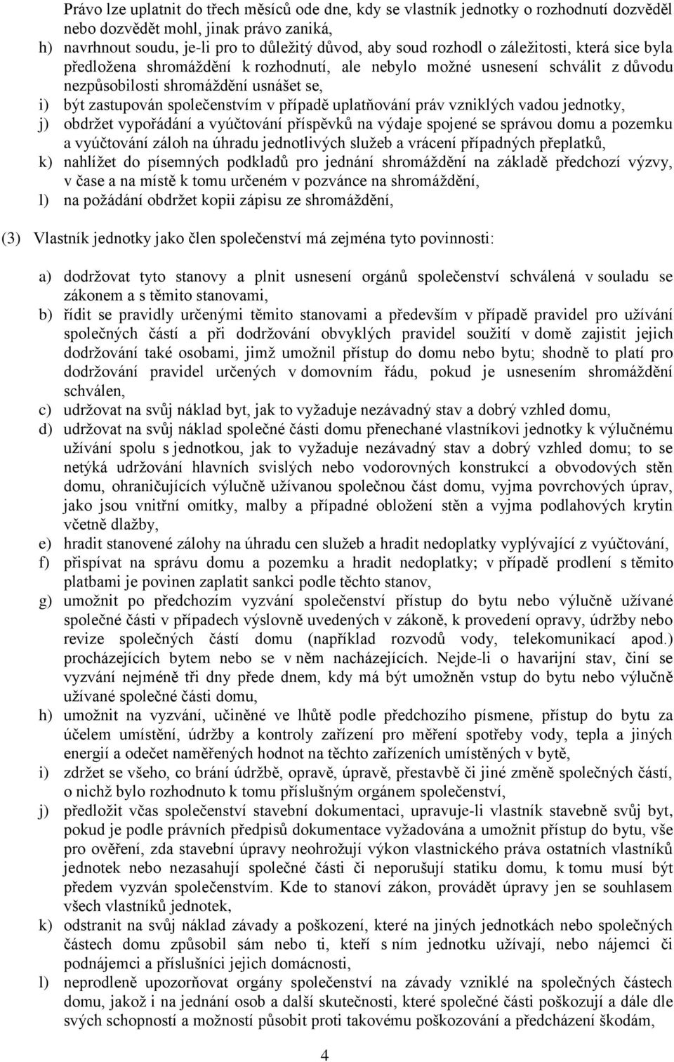 uplatňování práv vzniklých vadou jednotky, j) obdržet vypořádání a vyúčtování příspěvků na výdaje spojené se správou domu a pozemku a vyúčtování záloh na úhradu jednotlivých služeb a vrácení