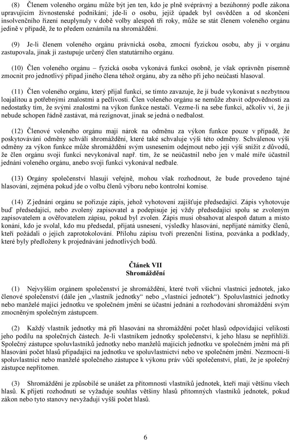 (9) Je-li členem voleného orgánu právnická osoba, zmocní fyzickou osobu, aby ji v orgánu zastupovala, jinak ji zastupuje určený člen statutárního orgánu.