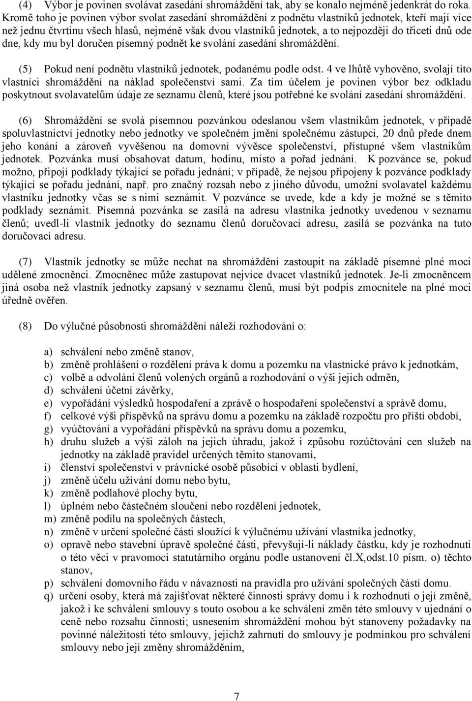 dnů ode dne, kdy mu byl doručen písemný podnět ke svolání zasedání shromáždění. (5) Pokud není podnětu vlastníků jednotek, podanému podle odst.