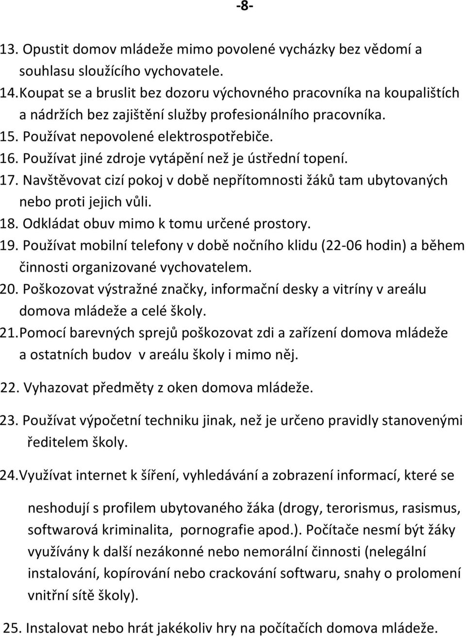 Používat jiné zdroje vytápění než je ústřední topení. 17. Navštěvovat cizí pokoj v době nepřítomnosti žáků tam ubytovaných nebo proti jejich vůli. 18. Odkládat obuv mimo k tomu určené prostory. 19.