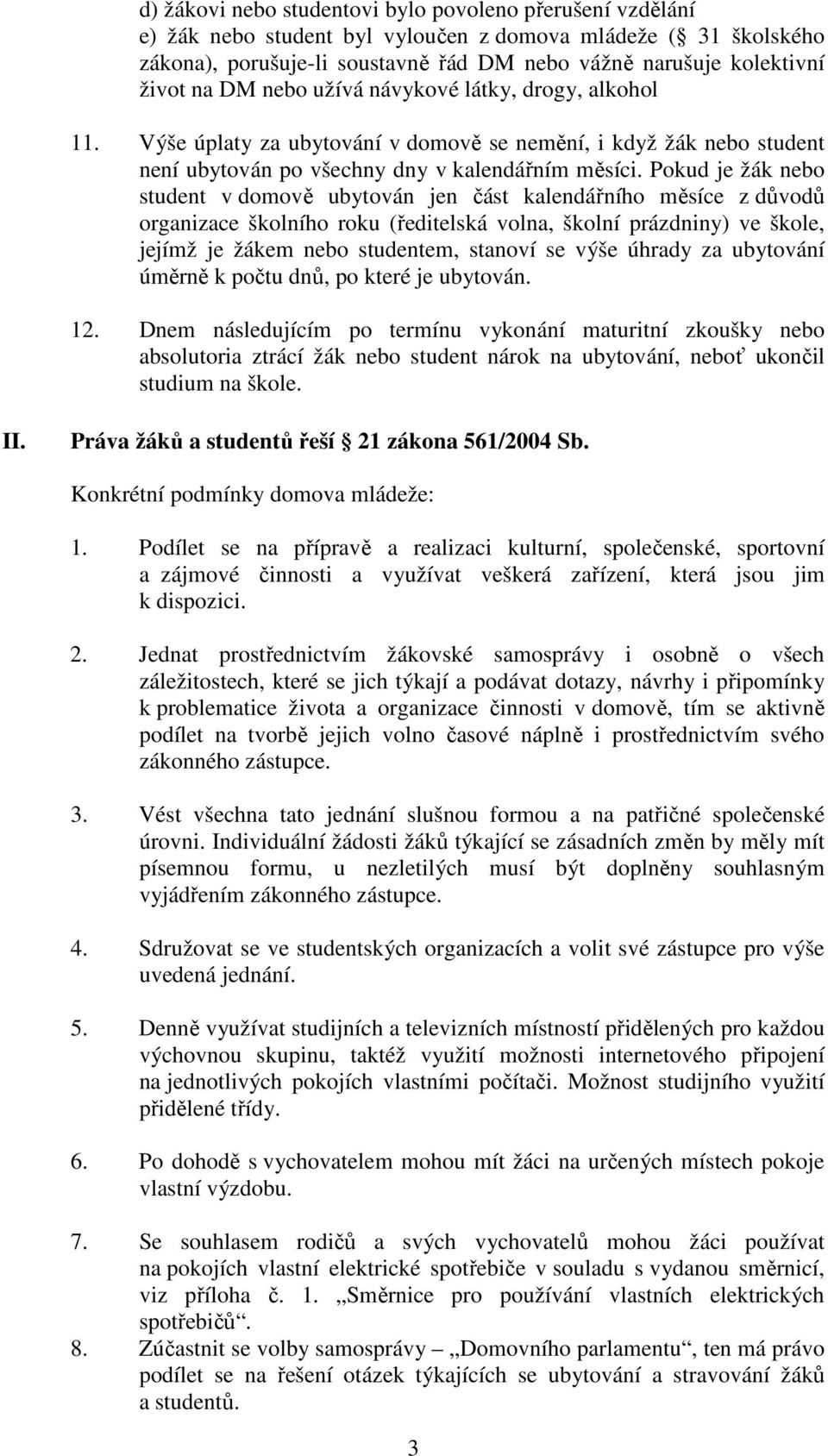 Pokud je žák nebo student v domově ubytován jen část kalendářního měsíce z důvodů organizace školního roku (ředitelská volna, školní prázdniny) ve škole, jejímž je žákem nebo studentem, stanoví se