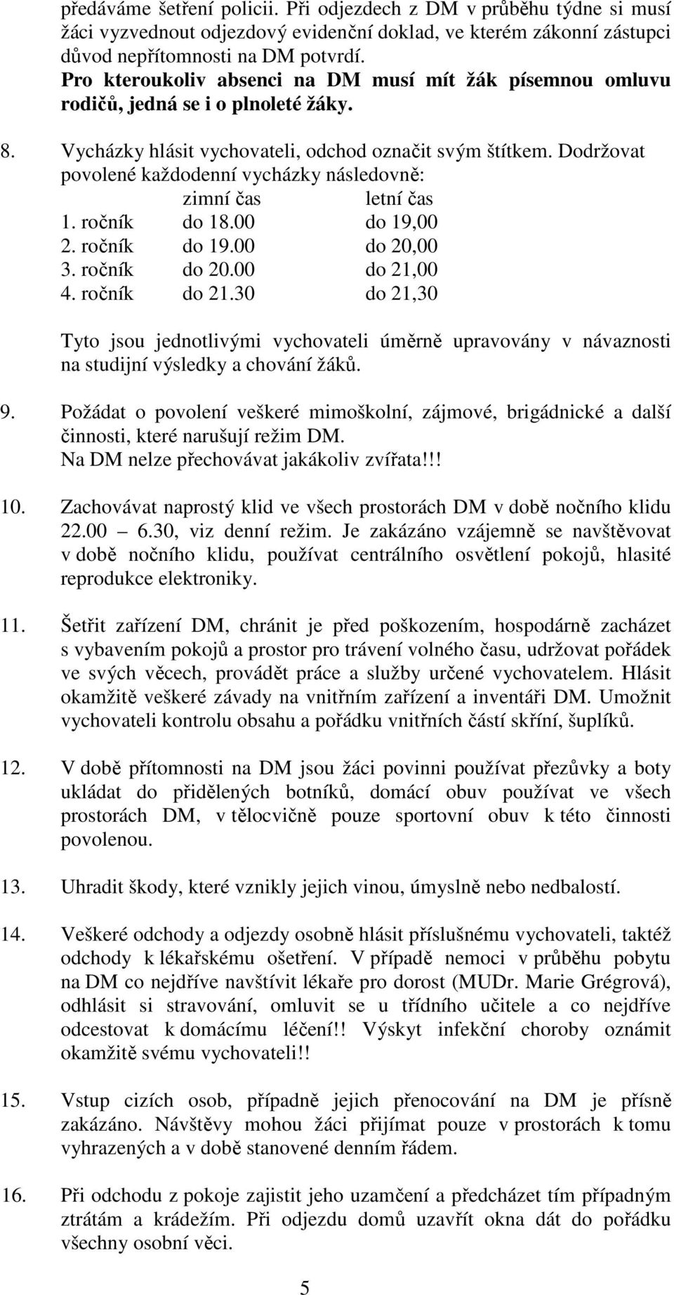 Dodržovat povolené každodenní vycházky následovně: zimní čas letní čas 1. ročník do 18.00 do 19,00 2. ročník do 19.00 do 20,00 3. ročník do 20.00 do 21,00 4. ročník do 21.