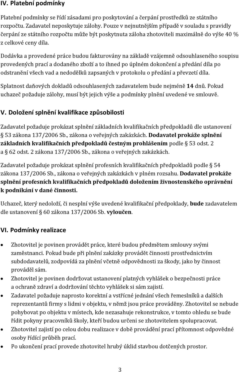 Dodávka a provedené práce budou fakturovány na základě vzájemně odsouhlaseného soupisu provedených prací a dodaného zboží a to ihned po úplném dokončení a předání díla po odstranění všech vad a