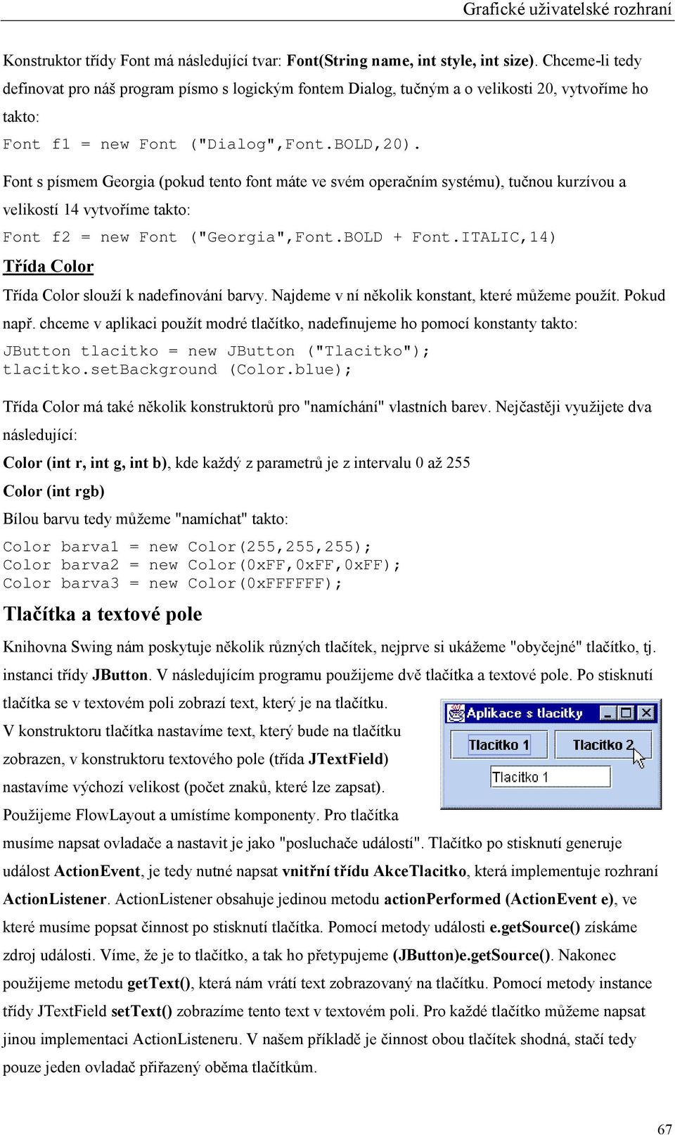 Font s písmem Georgia (pokud tento font máte ve svém operačním systému), tučnou kurzívou a velikostí 14 vytvoříme takto: Font f2 = new Font ("Georgia",Font.BOLD + Font.