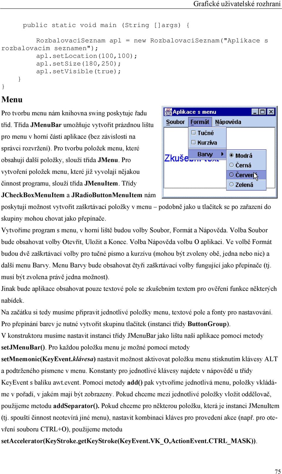 Pro tvorbu položek menu, které obsahují další položky, slouží třída JMenu. Pro vytvoření položek menu, které již vyvolají nějakou činnost programu, slouží třída JMenuItem.