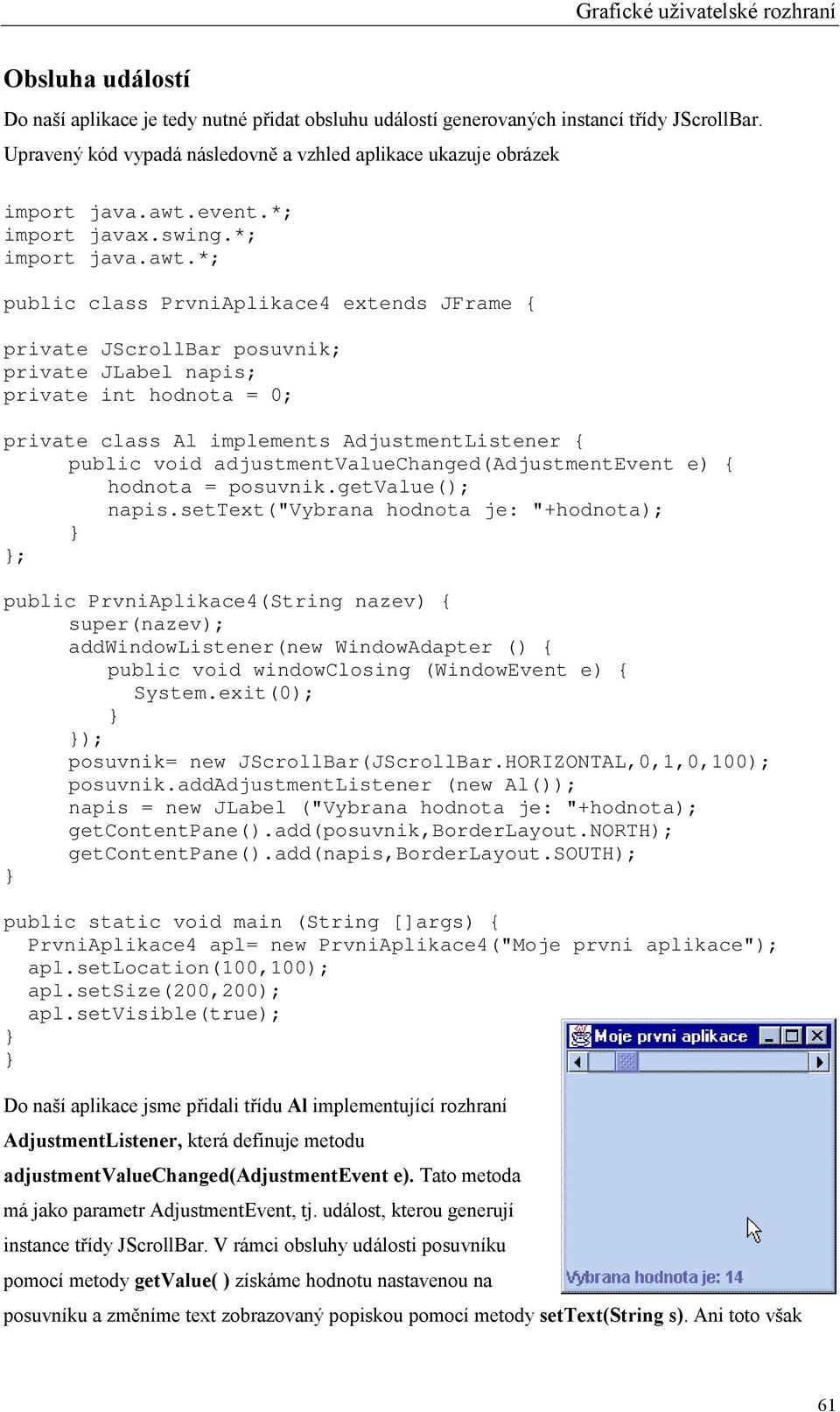 *; public class PrvniAplikace4 extends JFrame { private JScrollBar posuvnik; private JLabel napis; private int hodnota = 0; private class Al implements AdjustmentListener { public void