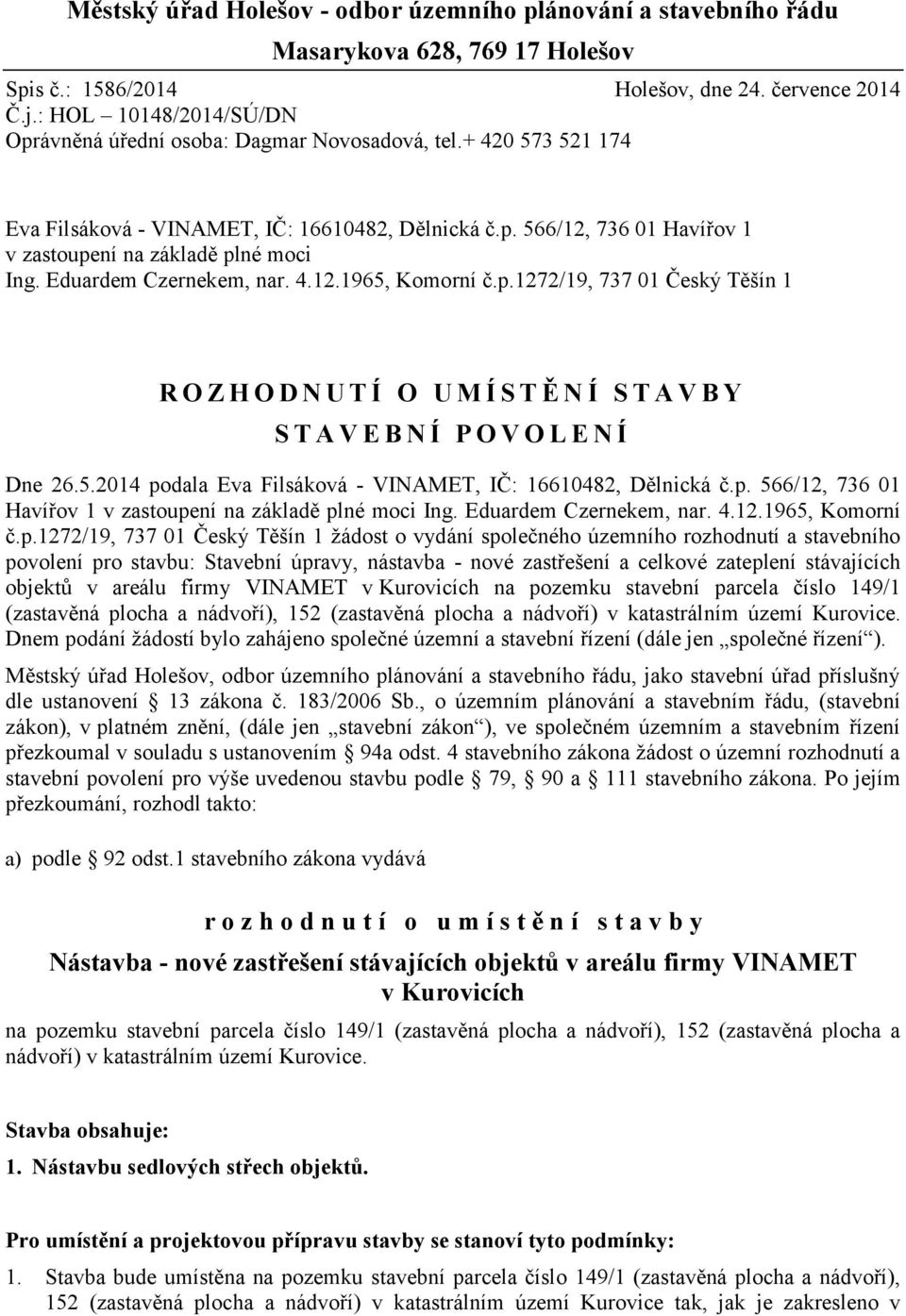 Eduardem Czernekem, nar. 4.12.1965, Komorní č.p.1272/19, 737 01 Český Těšín 1 R O Z H O D N U T Í O U M Í S T Ě N Í S T A V B Y S T A V E B N Í P O V O L E N Í Dne 26.5.2014 podala Eva Filsáková - VINAMET, IČ: 16610482, Dělnická č.