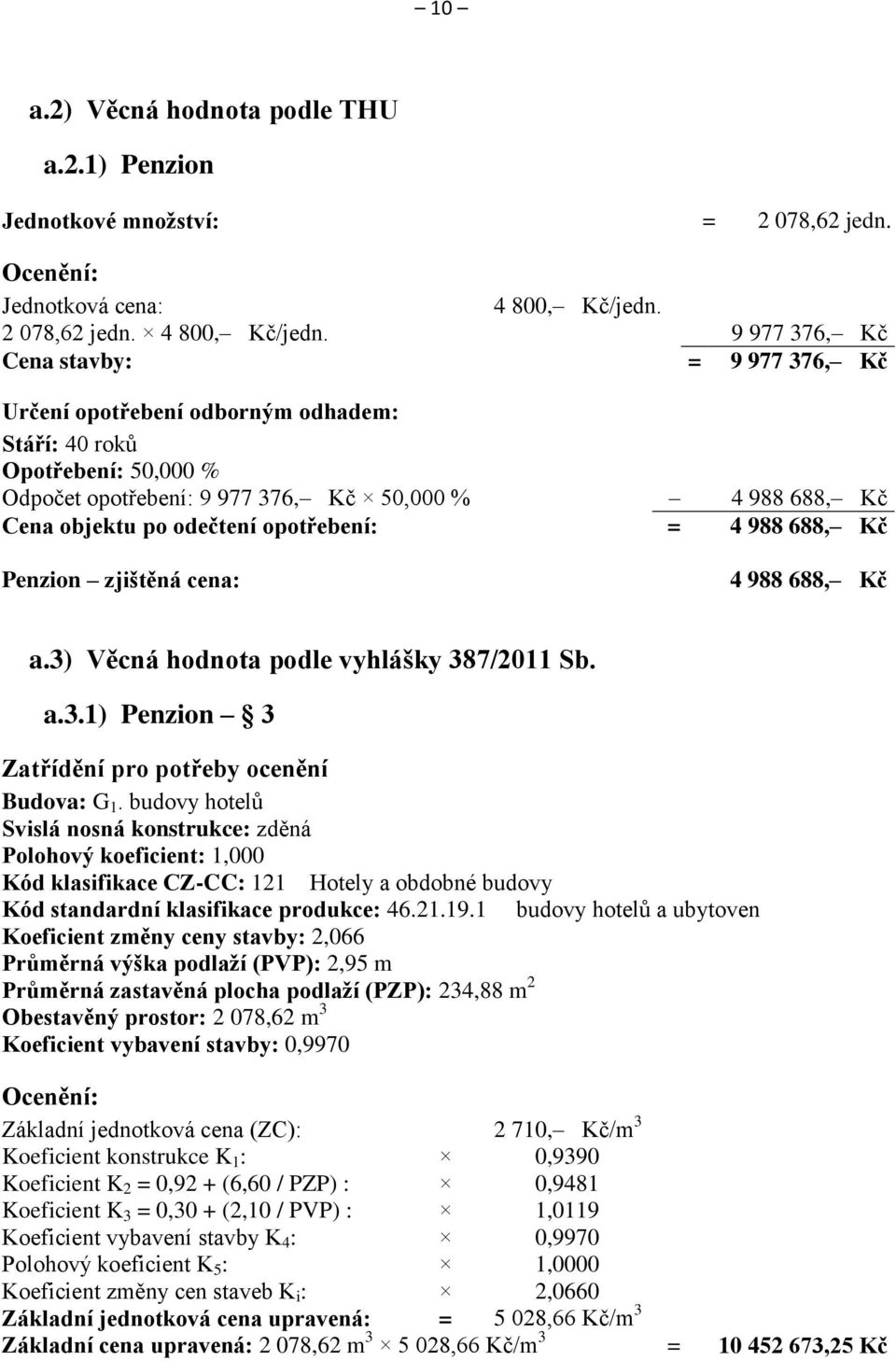 9 977 376, Kč Cena stavby: = 9 977 376, Kč Určení opotřebení odborným odhadem: Stáří: 40 roků Opotřebení: 50,000 % Odpočet opotřebení: 9 977 376, Kč 50,000 % 4 988 688, Kč Cena objektu po odečtení