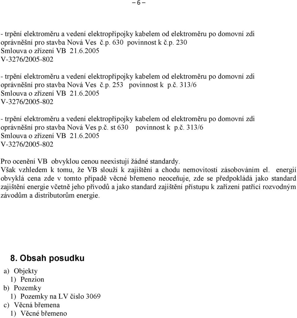 č. 313/6 Smlouva o zřízení VB 21.6.2005 V-3276/2005-802 Pro ocenění VB obvyklou cenou neexistují žádné standardy. Však vzhledem k tomu, že VB slouží k zajištění a chodu nemovitostí zásobováním el.