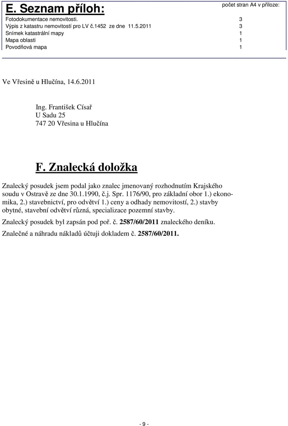 František Císař U Sadu 25 747 20 Vřesina u Hlučína F. Znalecká doložka Znalecký posudek jsem podal jako znalec jmenovaný rozhodnutím Krajského soudu v Ostravě ze dne 30.1.1990, č.j. Spr.