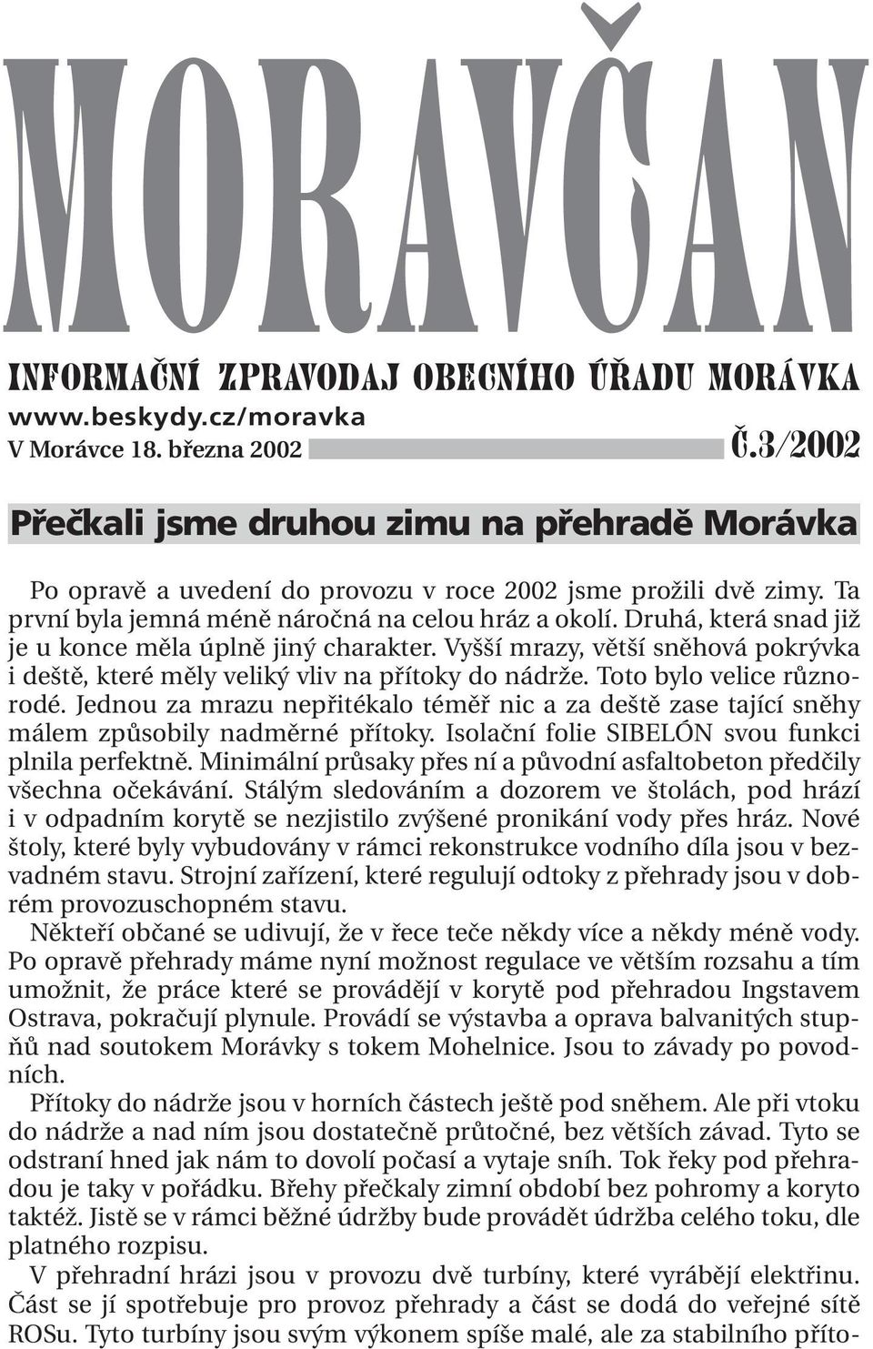 Druhá, která snad již je u konce měla úplně jiný charakter. Vyšší mrazy, větší sněhová pokrývka i deště, které měly veliký vliv na přítoky do nádrže. Toto bylo velice různorodé.