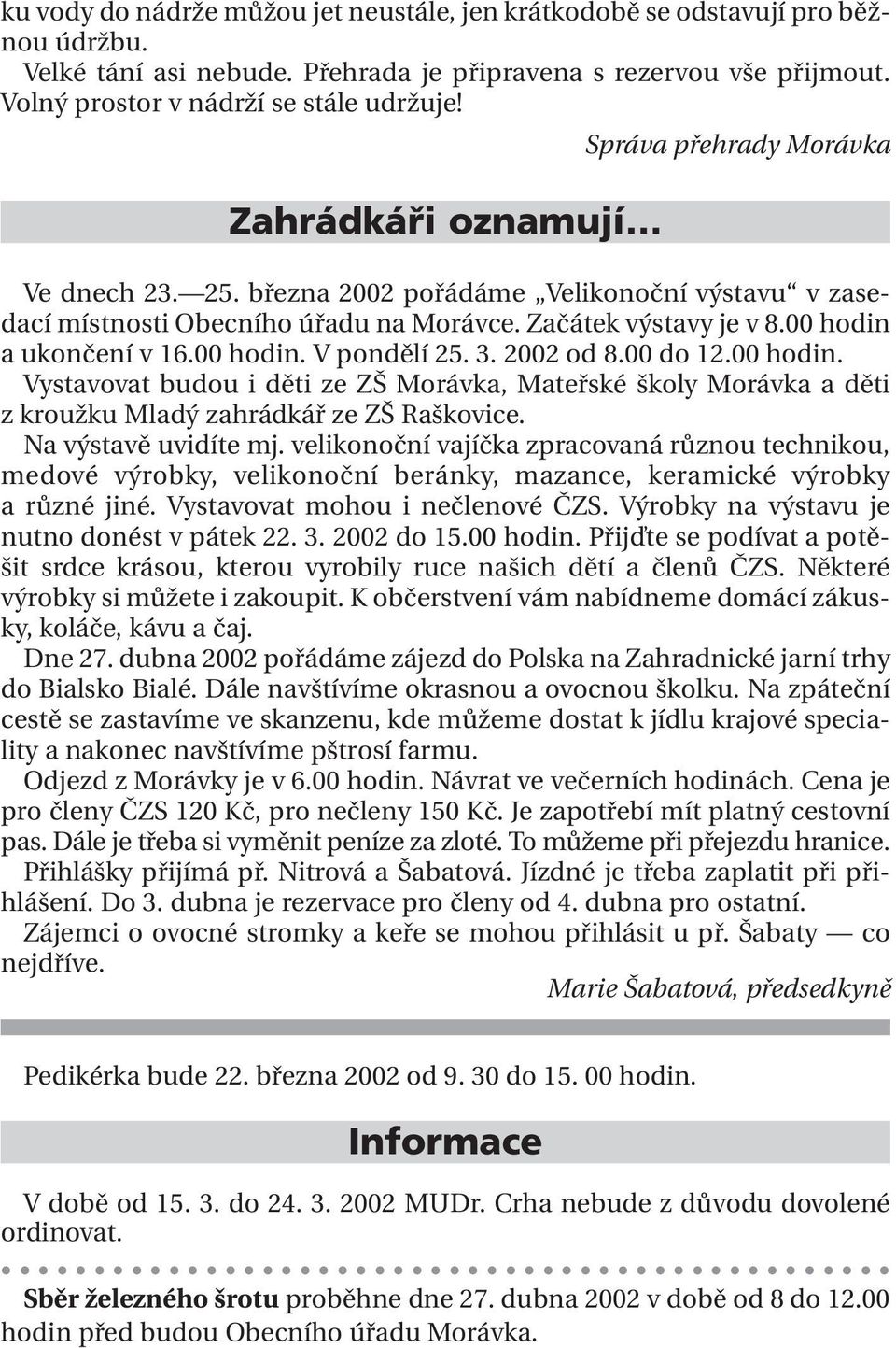 00 hodin. V pondělí 25. 3. 2002 od 8.00 do 12.00 hodin. Vystavovat budou i děti ze ZŠ Morávka, Mateřské školy Morávka a děti z kroužku Mladý zahrádkář ze ZŠ Raškovice. Na výstavě uvidíte mj.