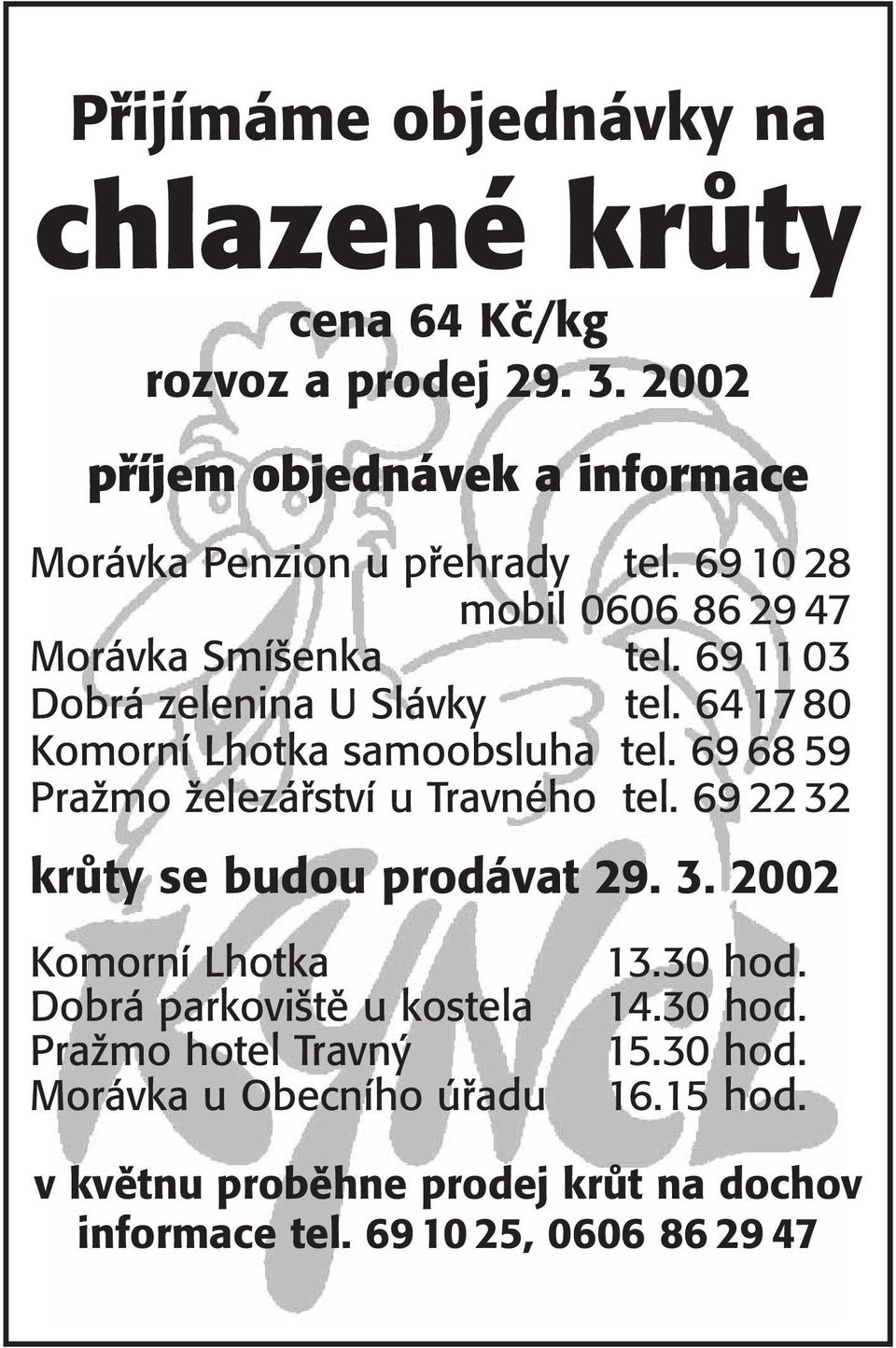 69 11 03 Dobrá zelenina U Slávky tel. 64 17 80 Komorní Lhotka samoobsluha tel. 69 68 59 PraÏmo Ïelezáfiství u Travného tel.