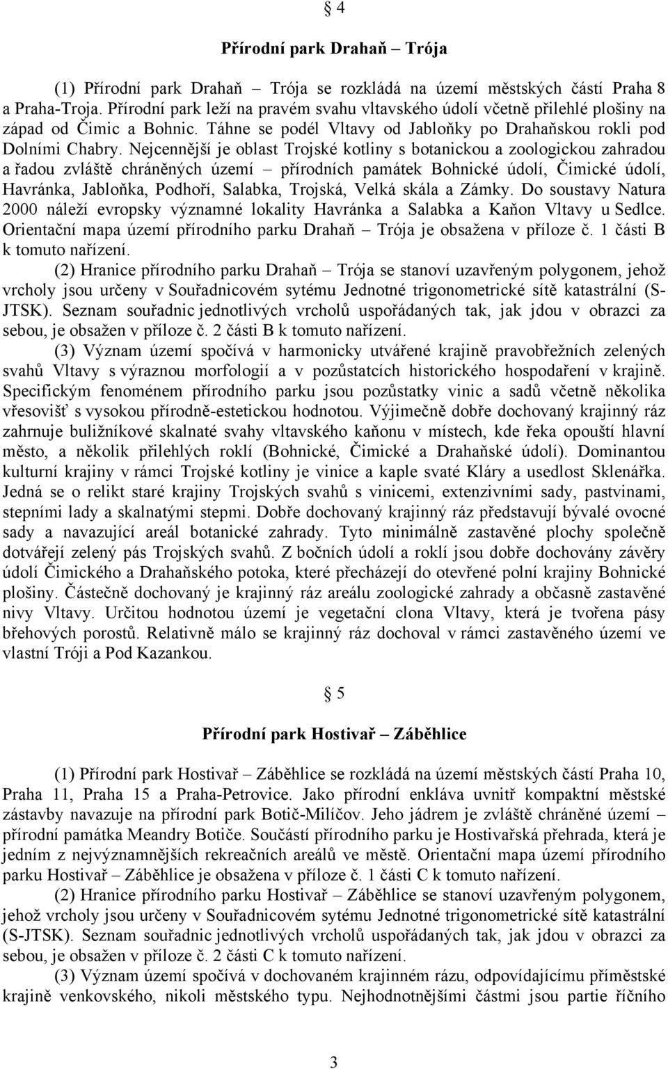 Nejcennější je oblast Trojské kotliny s botanickou a zoologickou zahradou a řadou zvláště chráněných území přírodních památek Bohnické údolí, Čimické údolí, Havránka, Jabloňka, Podhoří, Salabka,