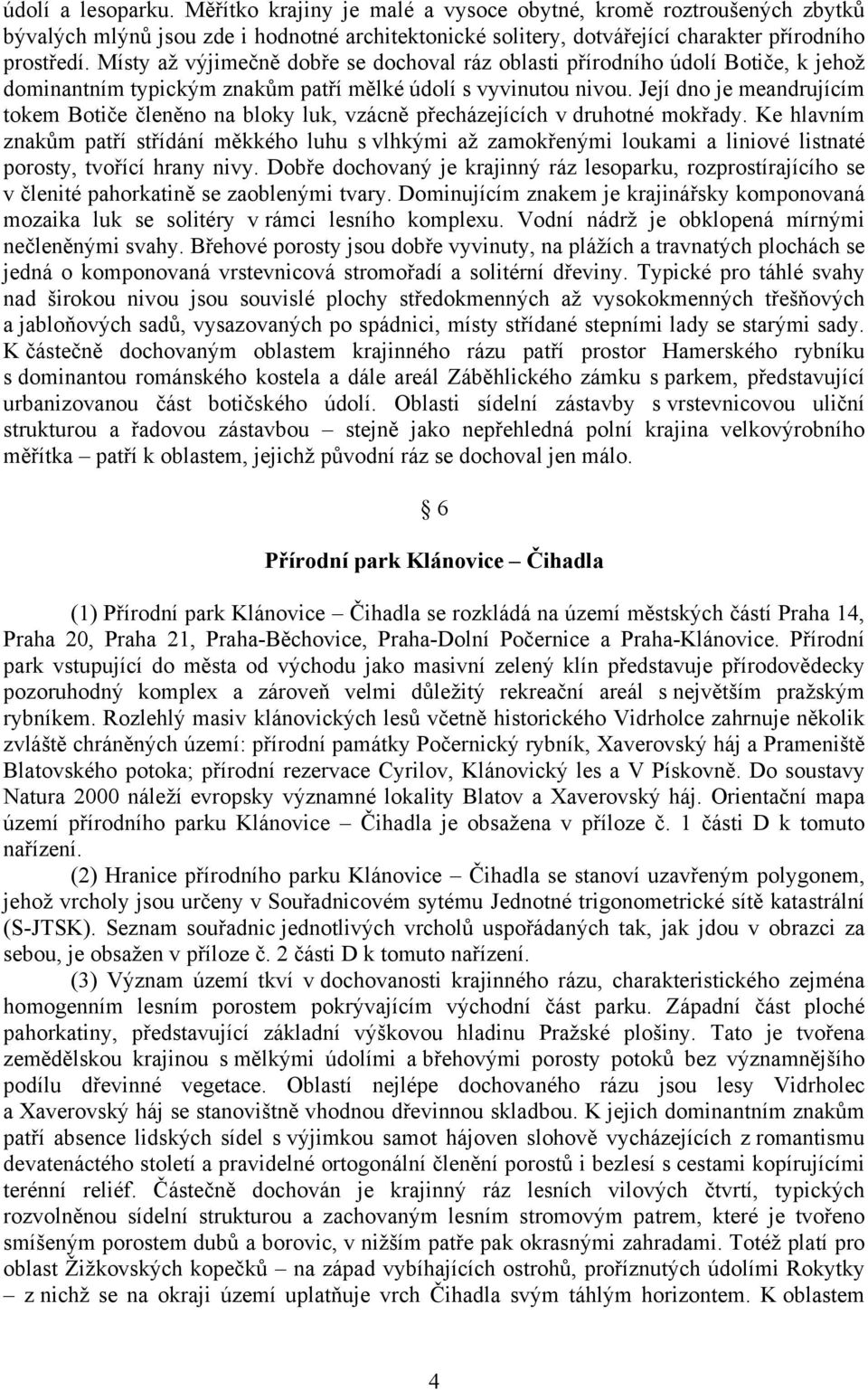 Její dno je meandrujícím tokem Botiče členěno na bloky luk, vzácně přecházejících v druhotné mokřady.
