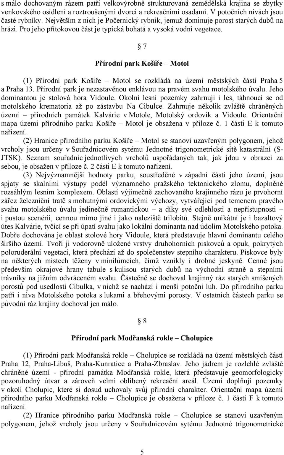 7 Přírodní park Košíře Motol (1) Přírodní park Košíře Motol se rozkládá na území městských částí Praha 5 a Praha 13. Přírodní park je nezastavěnou enklávou na pravém svahu motolského úvalu.