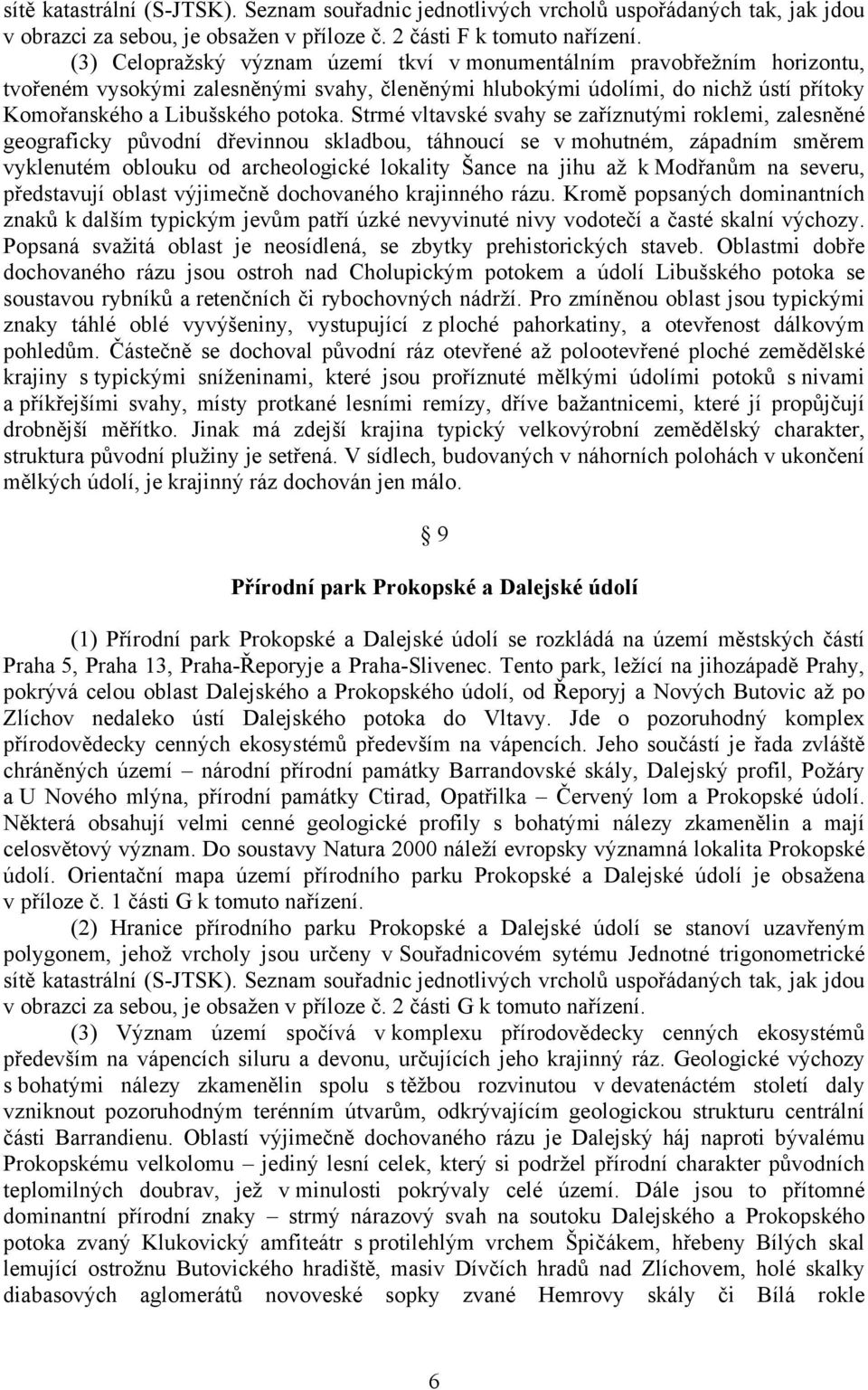 Strmé vltavské svahy se zaříznutými roklemi, zalesněné geograficky původní dřevinnou skladbou, táhnoucí se v mohutném, západním směrem vyklenutém oblouku od archeologické lokality Šance na jihu až k