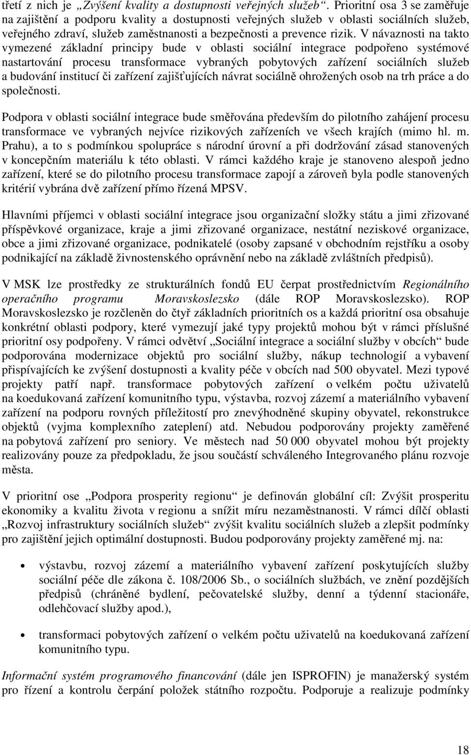 V návaznosti na takto vymezené základní principy bude v oblasti sociální integrace podpořeno systémové nastartování procesu transformace vybraných pobytových zařízení sociálních služeb a budování