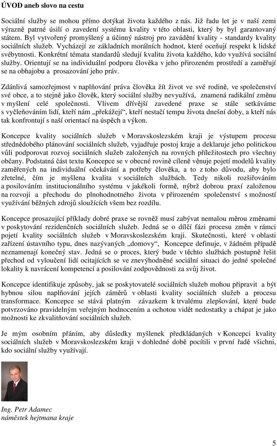 Byl vytvořený promyšlený a účinný nástroj pro zavádění kvality - standardy kvality sociálních služeb. Vycházejí ze základních morálních hodnot, které oceňují respekt k lidské svébytnosti.