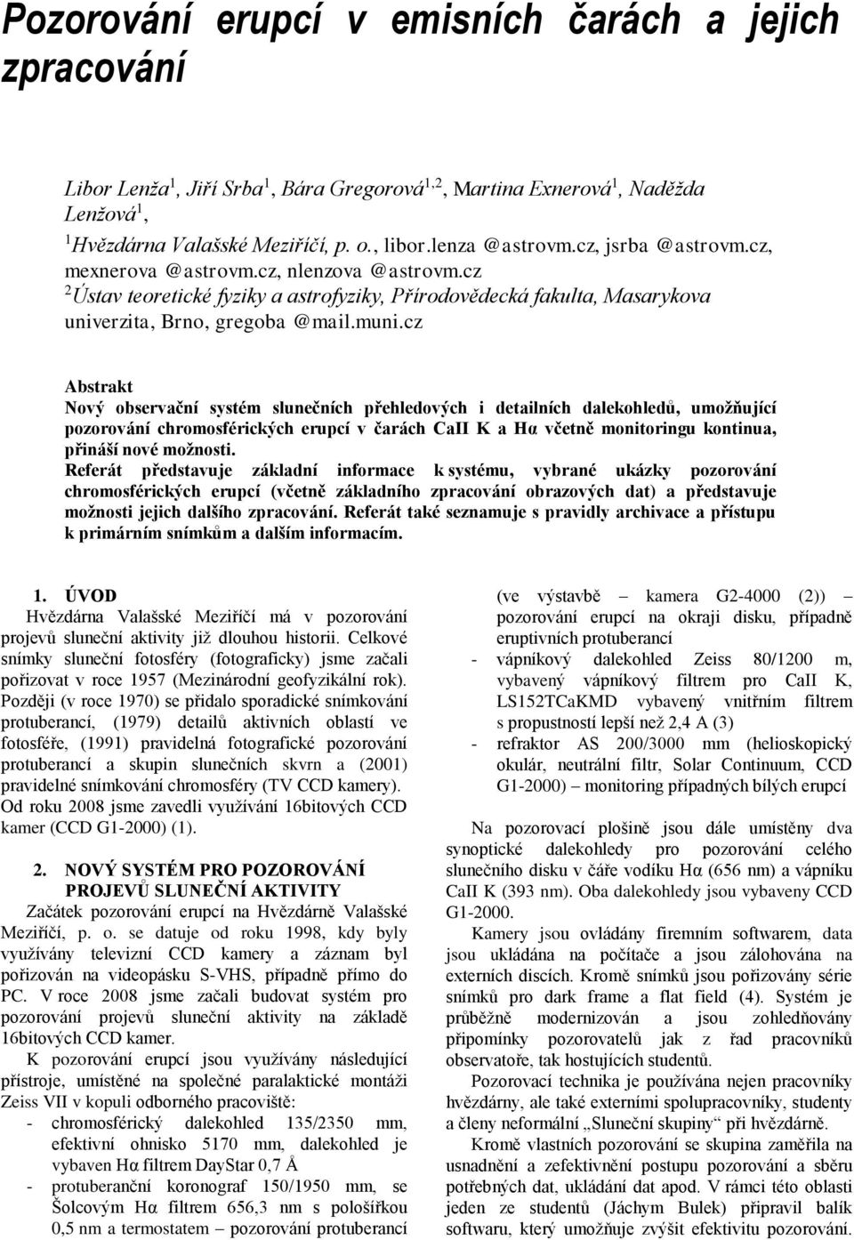 cz Abstrakt Nový observační systém slunečních přehledových i detailních dalekohledů, umožňující pozorování chromosférických erupcí v čarách CaII K a Hα včetně monitoringu kontinua, přináší nové