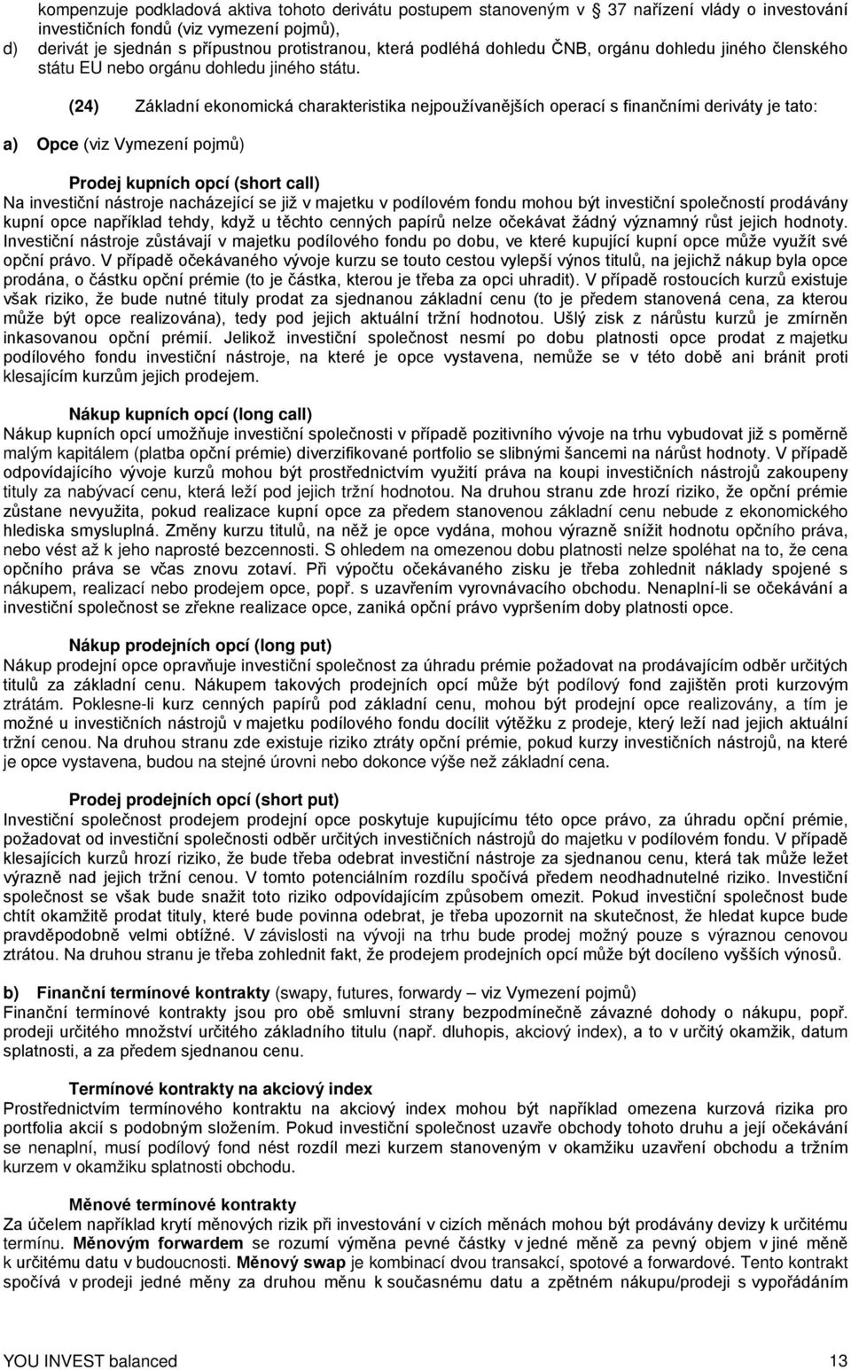 (24) Základní ekonomická charakteristika nejpoužívanějších operací s finančními deriváty je tato: a) Opce (viz Vymezení pojmů) Prodej kupních opcí (short call) Na investiční nástroje nacházející se