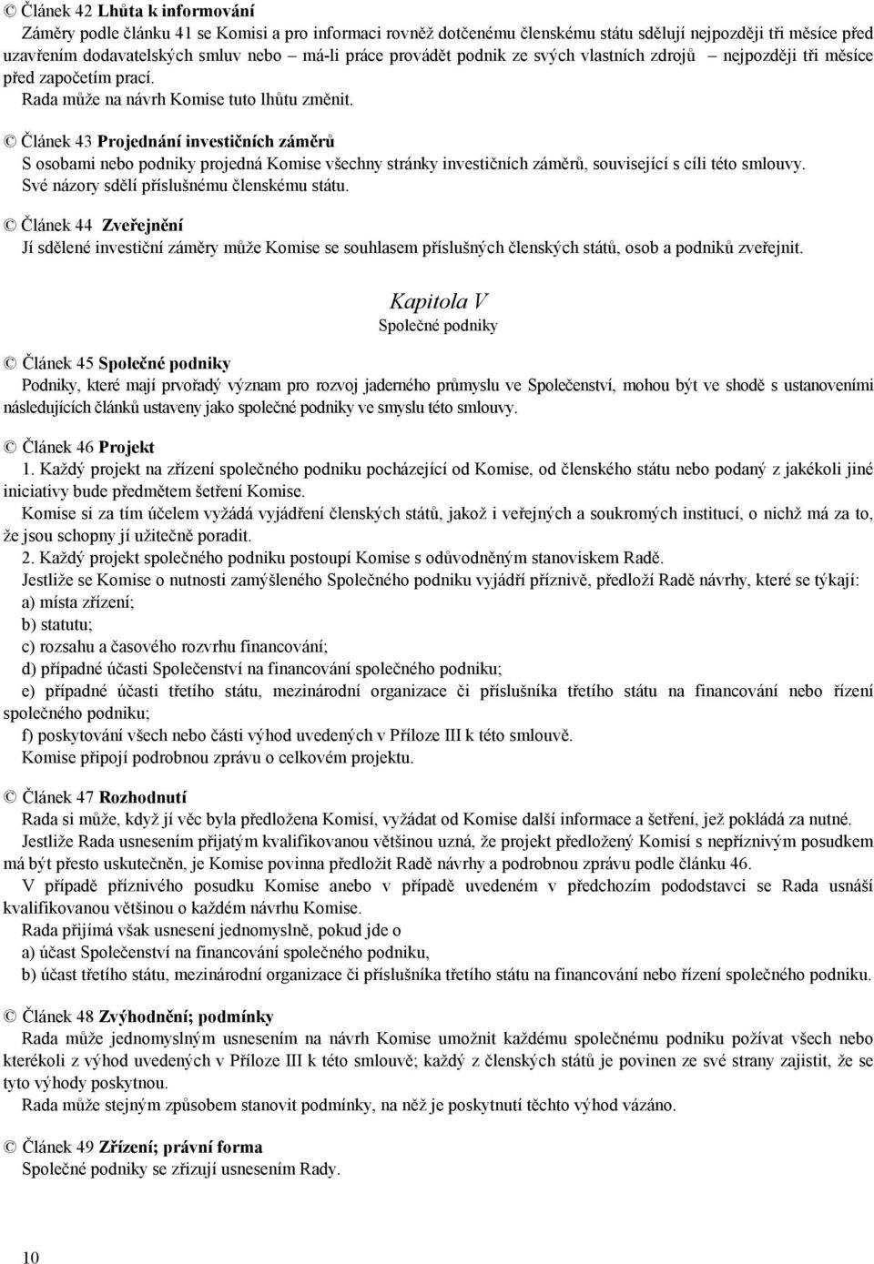 Článek 43 Projednání investičních záměrů S osobami nebo podniky projedná Komise všechny stránky investičních záměrů, související s cíli této smlouvy. Své názory sdělí příslušnému členskému státu.