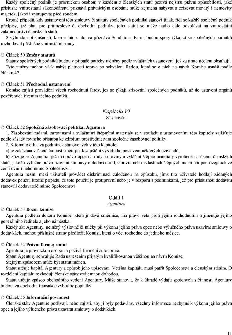 Kromě případů, kdy ustanovení této smlouvy či statuty společných podniků stanoví jinak, řídí se každý společný podnik předpisy, jež platí pro průmyslové či obchodní podniky; jeho statut se může nadto