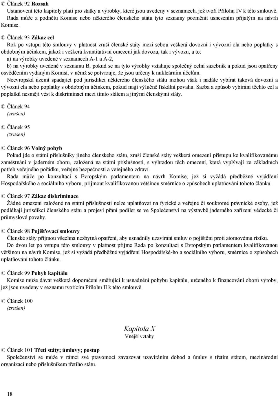 Článek 93 Zákaz cel Rok po vstupu této smlouvy v platnost zruší členské státy mezi sebou veškerá dovozní i vývozní cla nebo poplatky s obdobným účinkem, jakož i veškerá kvantitativní omezení jak