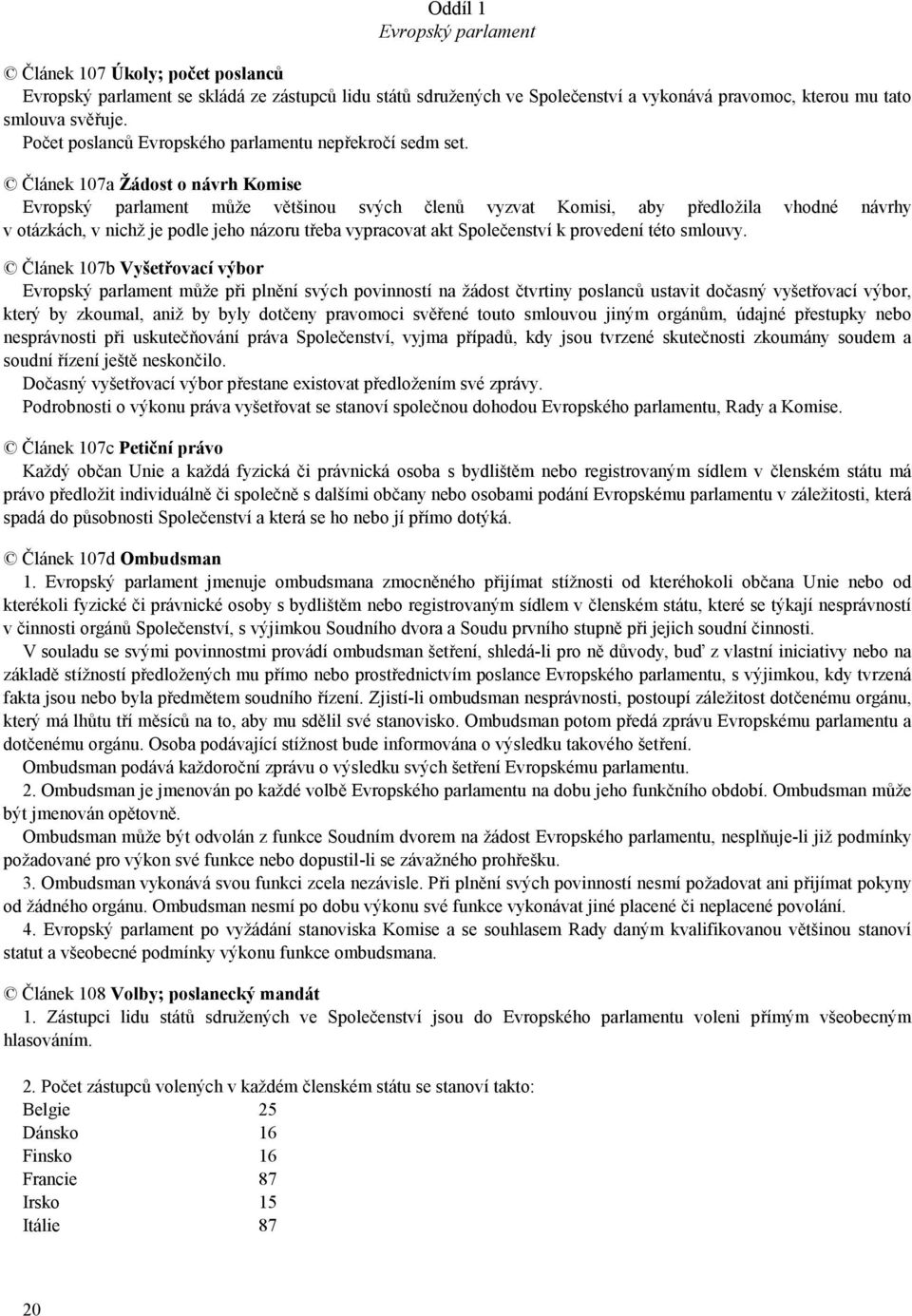 Článek 107a Žádost o návrh Komise Evropský parlament může většinou svých členů vyzvat Komisi, aby předložila vhodné návrhy v otázkách, v nichž je podle jeho názoru třeba vypracovat akt Společenství k