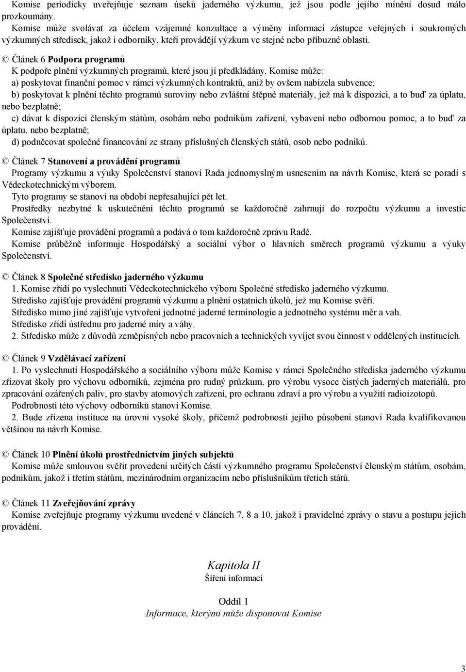 Článek 6 Podpora programů K podpoře plnění výzkumných programů, které jsou jí předkládány, Komise může: a) poskytovat finanční pomoc v rámci výzkumných kontraktů, aniž by ovšem nabízela subvence; b)