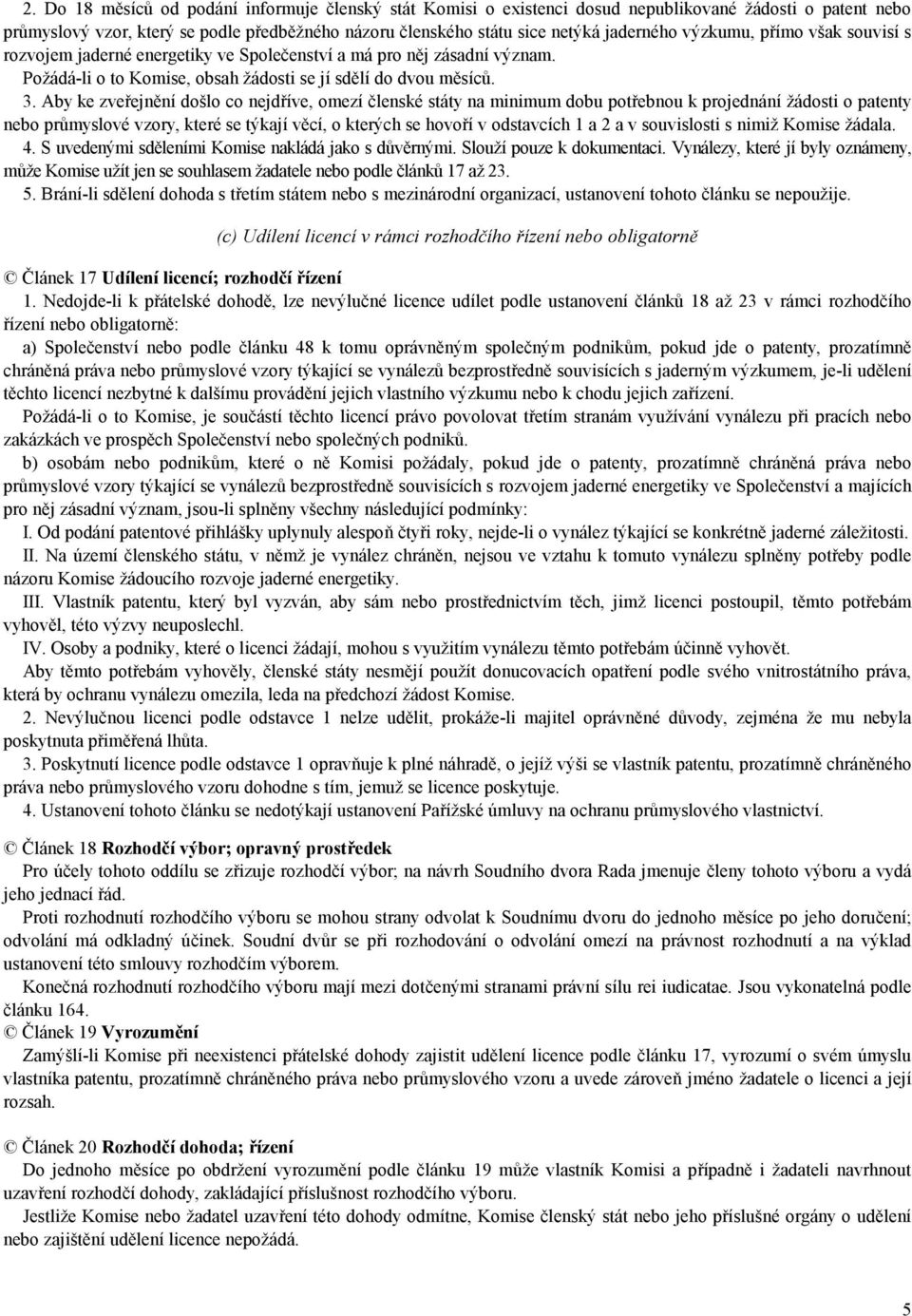 Aby ke zveřejnění došlo co nejdříve, omezí členské státy na minimum dobu potřebnou k projednání žádosti o patenty nebo průmyslové vzory, které se týkají věcí, o kterých se hovoří v odstavcích 1 a 2 a