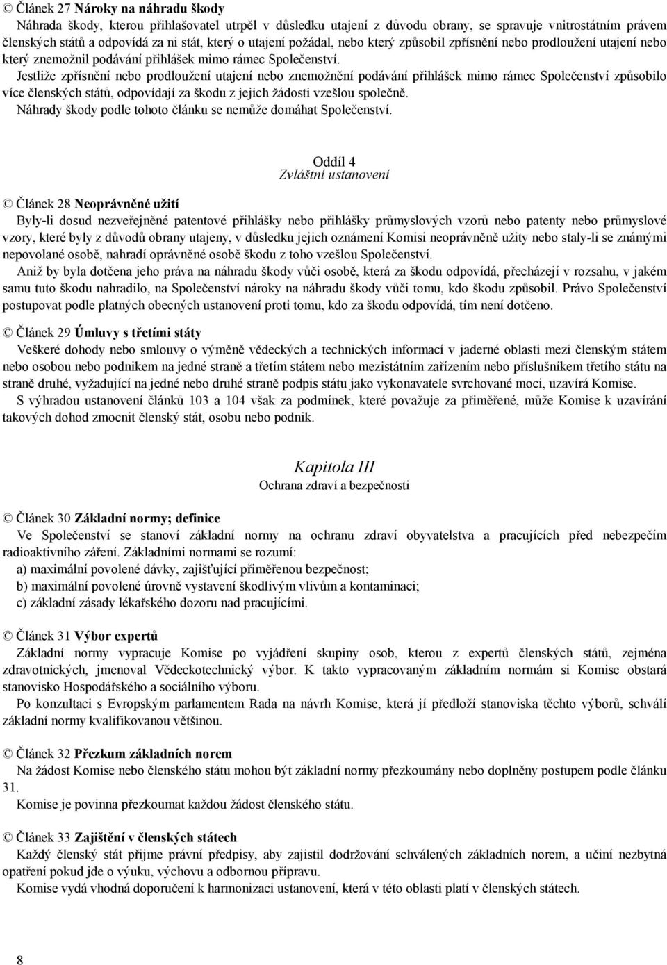 Jestliže zpřísnění nebo prodloužení utajení nebo znemožnění podávání přihlášek mimo rámec Společenství způsobilo více členských států, odpovídají za škodu z jejich žádosti vzešlou společně.