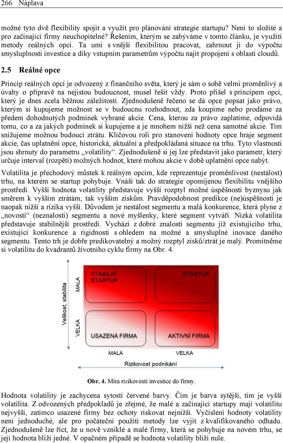 Ta umí s vnější flexibilitou pracovat, zahrnout ji do výpočtu smysluplnosti investice a díky vstupním parametrům výpočtu najít propojení s oblastí cloudů. 2.