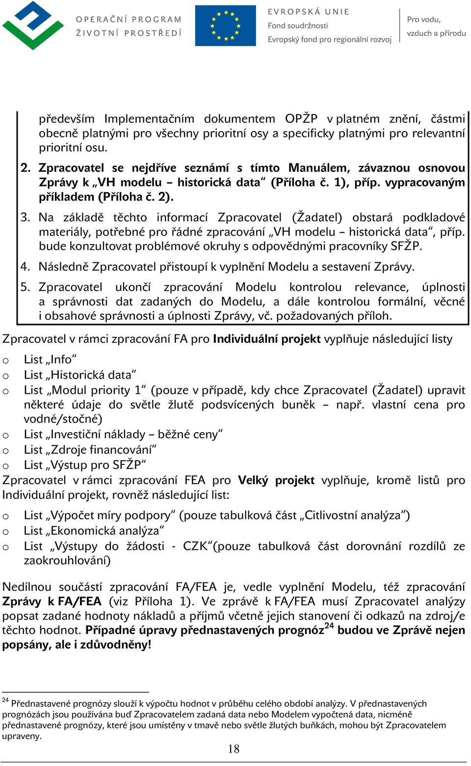 Na základě těcht infrmací Zpracvatel (Žadatel) bstará pdkladvé materiály, ptřebné pr řádné zpracvání VH mdelu histrická data, příp. bude knzultvat prblémvé kruhy s dpvědnými pracvníky SFŽP. 4.