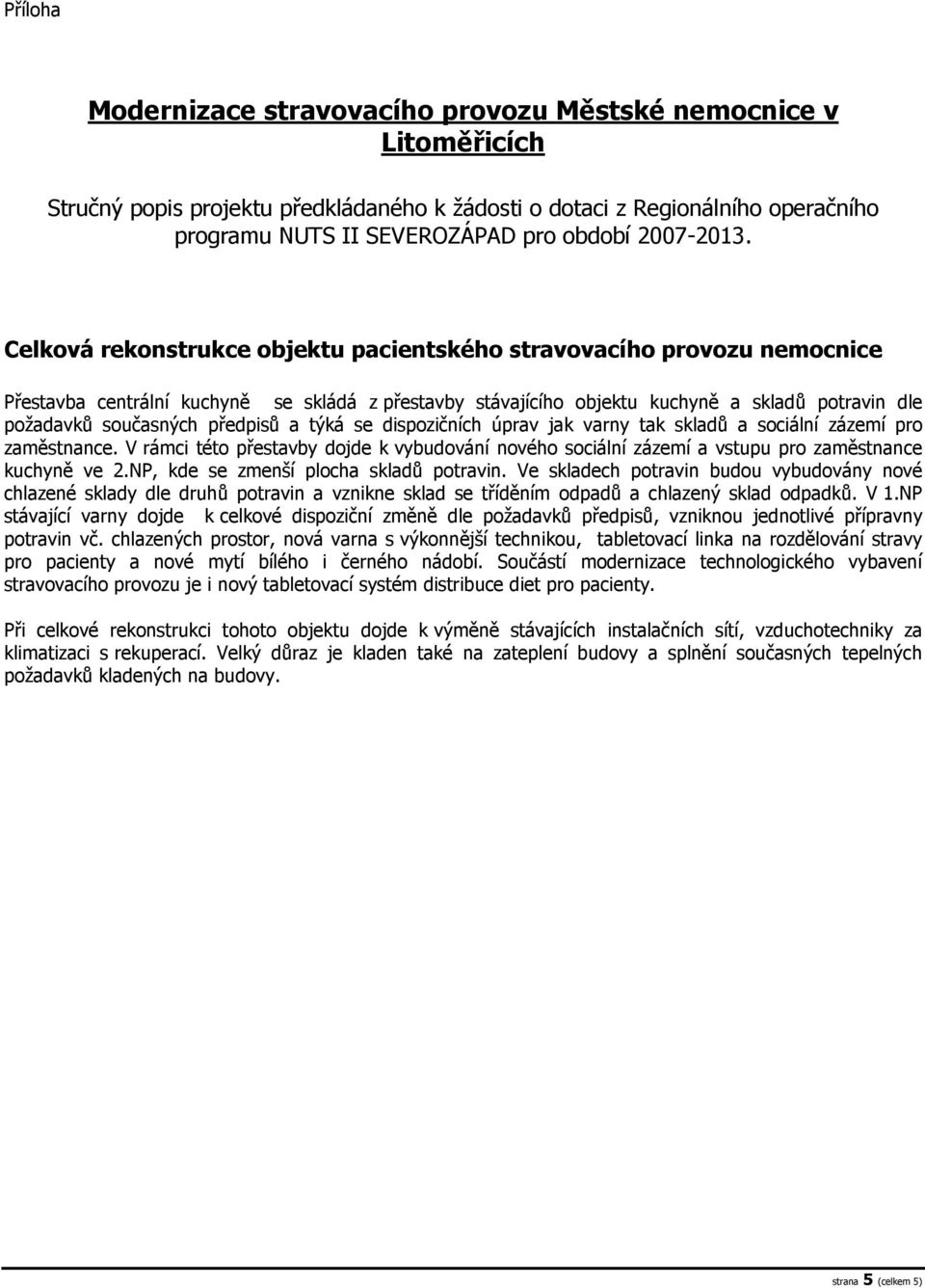 Celková rekonstrukce objektu pacientského stravovacího provozu nemocnice Přestavba centrální kuchyně se skládá z přestavby stávajícího objektu kuchyně a skladů potravin dle požadavků současných