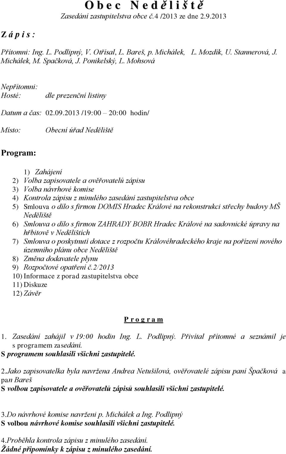 2013 /19:00 20:00 hodin/ Místo: Obecní úřad Neděliště Program: 1) Zahájení 2) Volba zapisovatele a ověřovatelů zápisu 3) Volba návrhové komise 4) Kontrola zápisu z minulého zasedání zastupitelstva