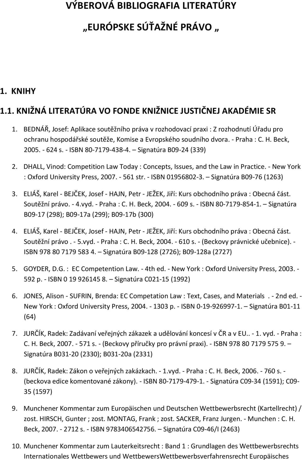 - ISBN 80-7179-438-4. Signatúra B09-24 (339) 2. DHALL, Vinod: Competition Law Today : Concepts, Issues, and the Law in Practice. - New York : Oxford University Press, 2007. - 561 str.