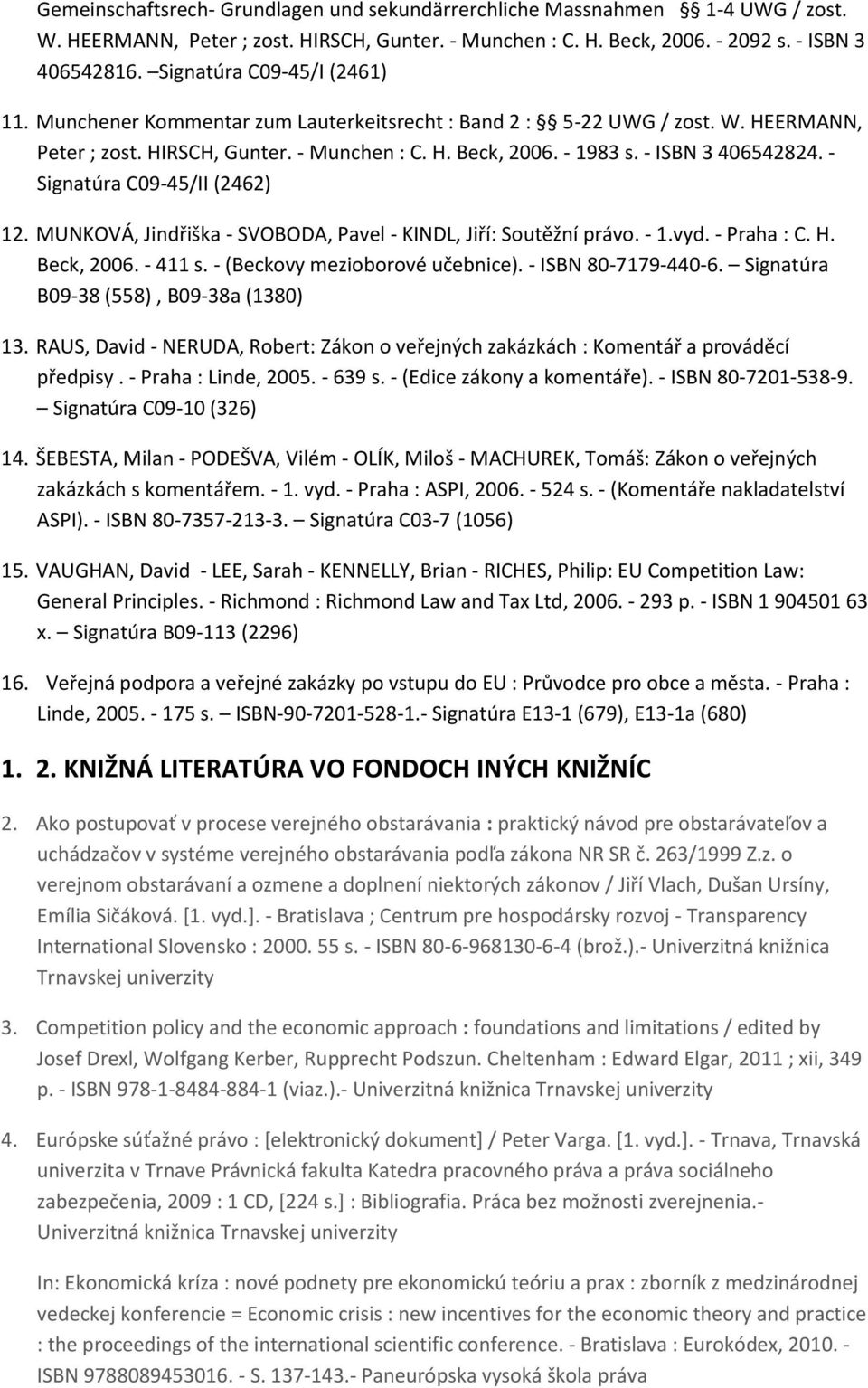 - ISBN 3 406542824. - Signatúra C09-45/II (2462) 12. MUNKOVÁ, Jindřiška - SVOBODA, Pavel - KINDL, Jiří: Soutěžní právo. - 1.vyd. - Praha : C. H. Beck, 2006. - 411 s. - (Beckovy mezioborové učebnice).