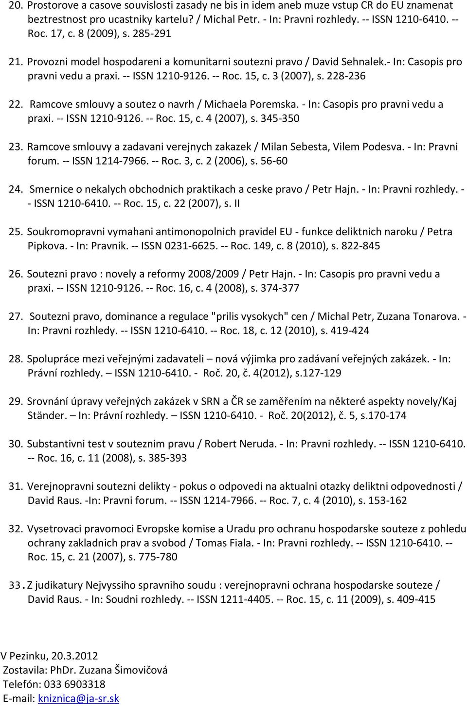 Ramcove smlouvy a soutez o navrh / Michaela Poremska. - In: Casopis pro pravni vedu a praxi. -- ISSN 1210-9126. -- Roc. 15, c. 4 (2007), s. 345-350 23.