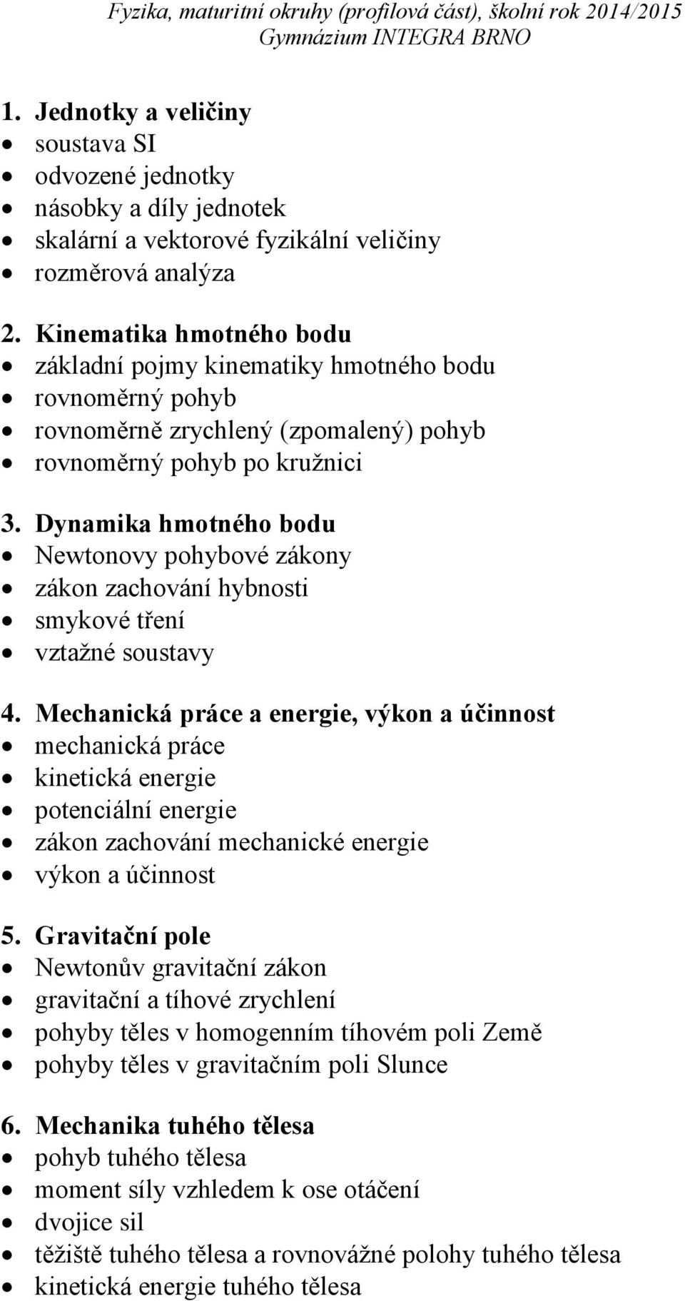 Dynamika hmotného bodu Newtonovy pohybové zákony zákon zachování hybnosti smykové tření vztažné soustavy 4.