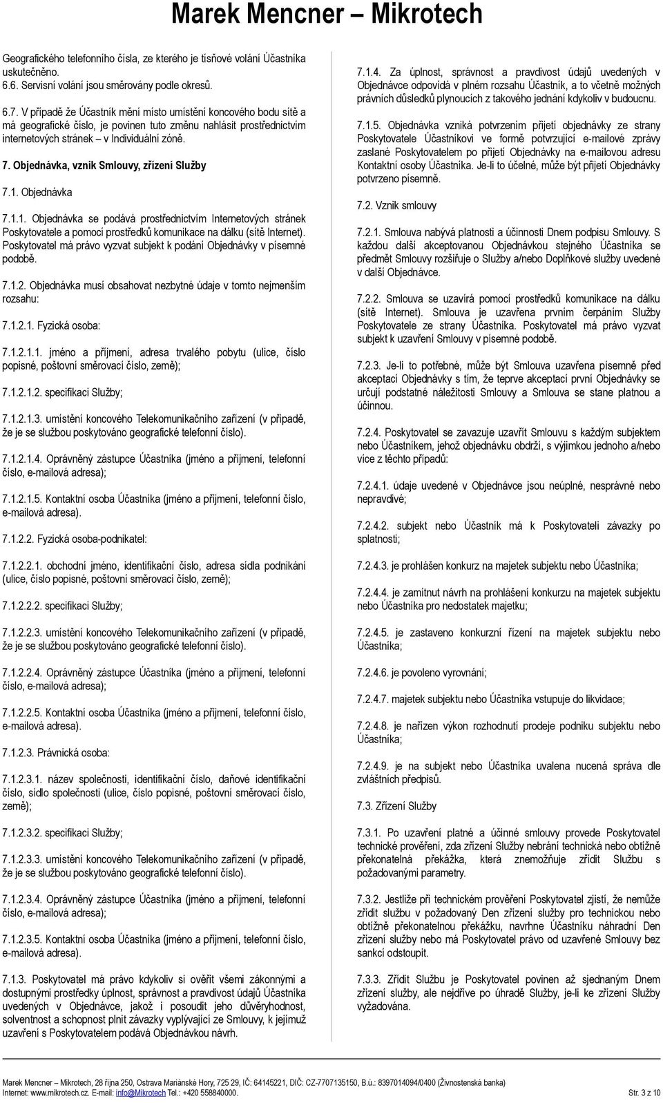 Objednávka, vznik Smlouvy, zřízení Služby 7.1. Objednávka 7.1.1. Objednávka se podává prostřednictvím Internetových stránek Poskytovatele a pomocí prostředků komunikace na dálku (sítě Internet).