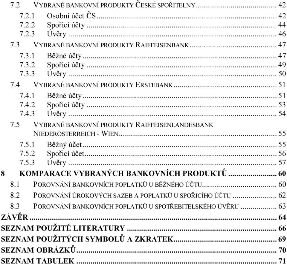 5 VYBRANÉ BANKOVNÍ PRODUKTY RAIFFEISENLANDESBANK NIEDERÖSTERREICH - WIEN... 55 7.5.1 B žný ú et... 55 7.5.2 Spo icí ú et... 56 7.5.3 Úv ry... 57 8 KOMPARACE VYBRANÝCH BANKOVNÍCH PRODUKT... 60 8.