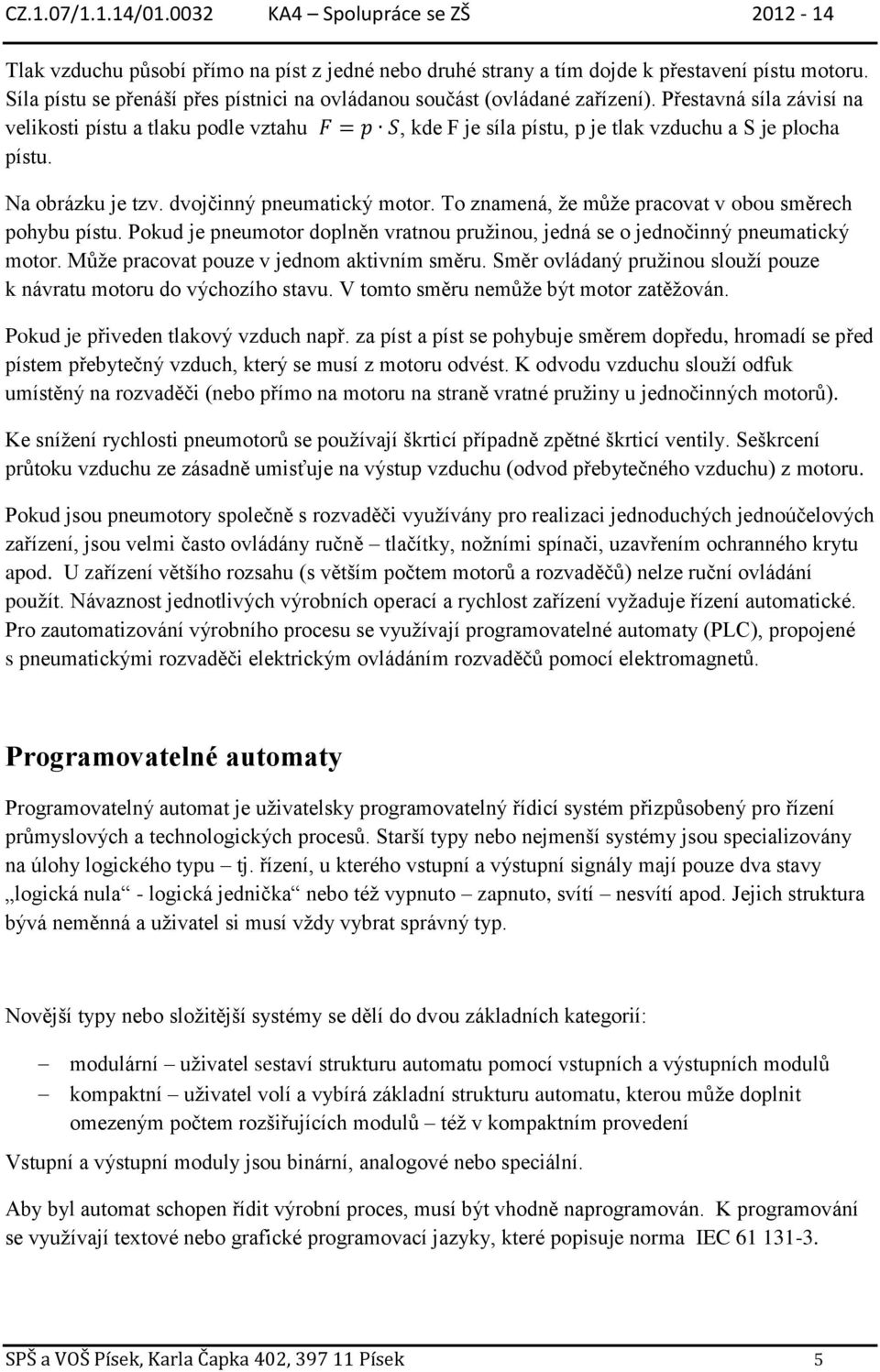 To znamená, že může pracovat v obou směrech pohybu pístu. Pokud je pneumotor doplněn vratnou pružinou, jedná se o jednočinný pneumatický motor. Může pracovat pouze v jednom aktivním směru.