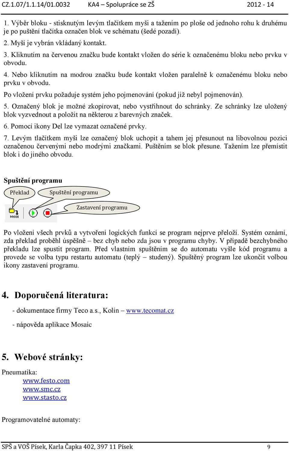 Nebo kliknutím na modrou značku bude kontakt vložen paralelně k označenému bloku nebo prvku v obvodu. Po vložení prvku požaduje systém jeho pojmenování (pokud již nebyl pojmenován). 5.