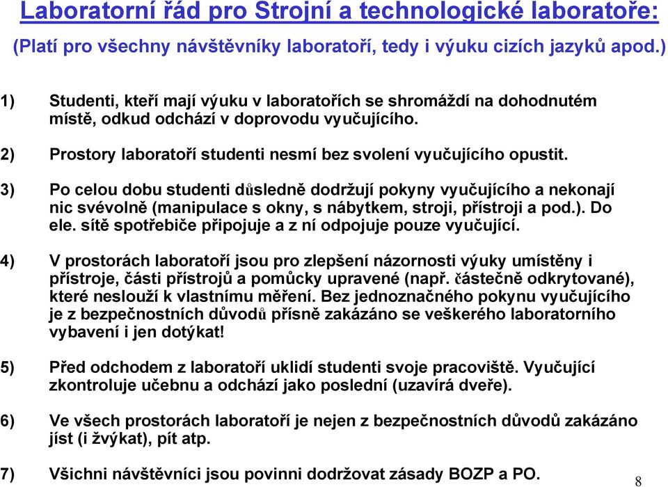 3) Po celou dobu studenti důsledně dodržují pokyny vyučujícího a nekonají nic svévolně (manipulace s okny, s nábytkem, stroji, přístroji a pod.). Do ele.