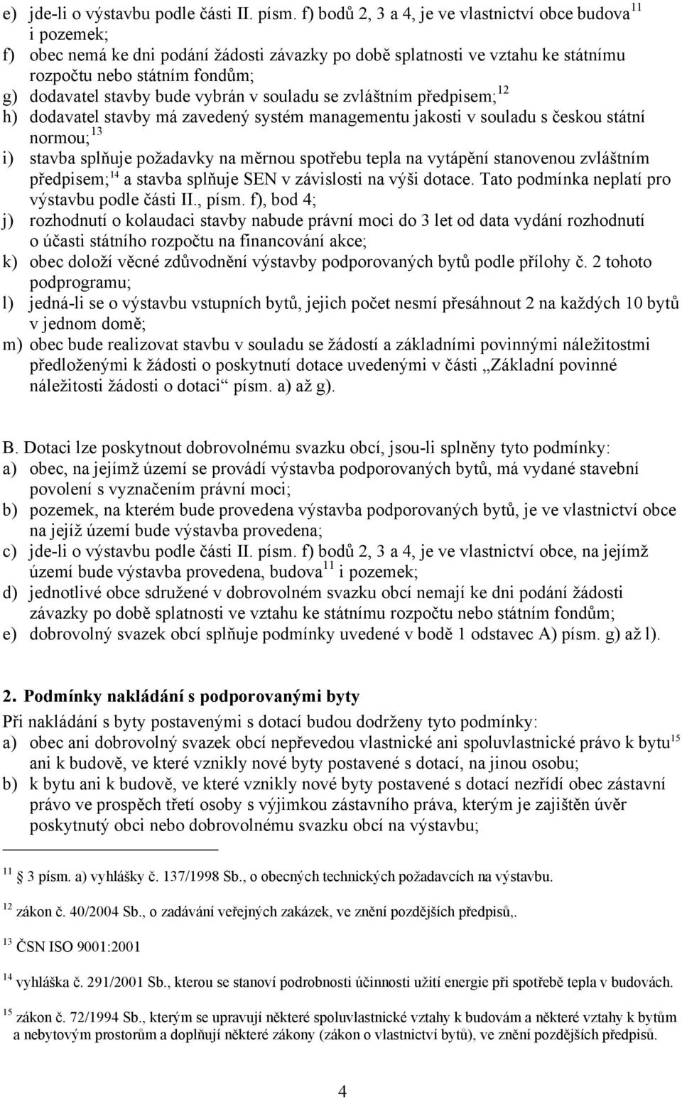 bude vybrán v souladu se zvláštním předpisem; 12 h) dodavatel stavby má zavedený systém managementu jakosti v souladu s českou státní normou; 13 i) stavba splňuje požadavky na měrnou spotřebu tepla