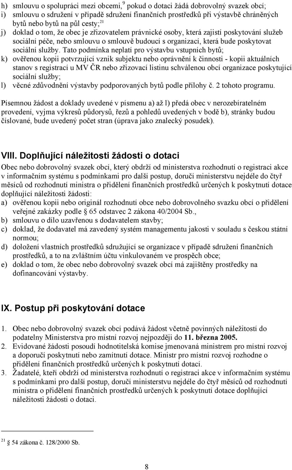 Tato podmínka neplatí pro výstavbu vstupních bytů; k) ověřenou kopii potvrzující vznik subjektu nebo oprávnění k činnosti - kopii aktuálních stanov s registrací u MV ČR nebo zřizovací listinu