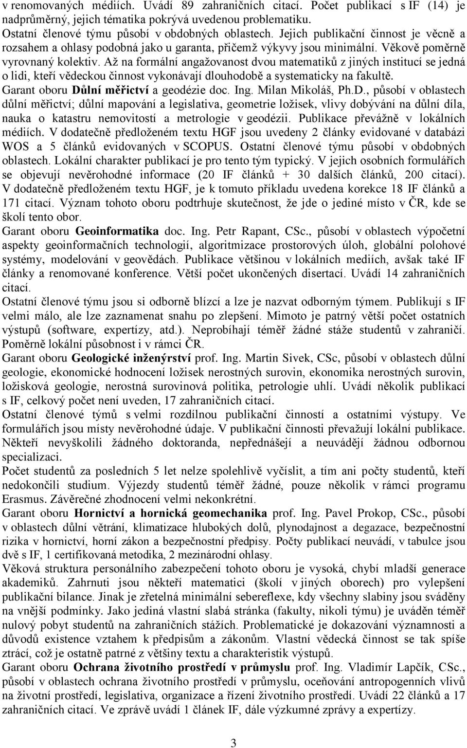 Až na formální angažovanost dvou matematiků z jiných institucí se jedná o lidi, kteří vědeckou činnost vykonávají dlouhodobě a systematicky na fakultě. Garant oboru Důlní měřictví a geodézie doc. Ing.