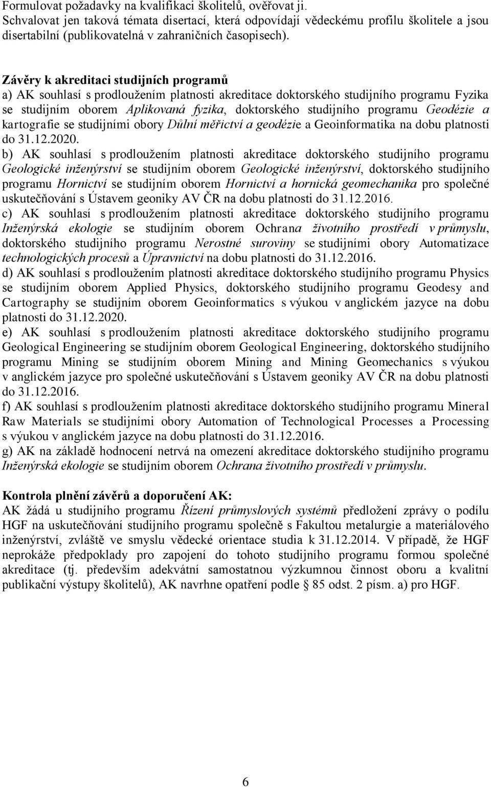 Závěry k akreditaci studijních programů a) AK souhlasí s prodloužením platnosti akreditace doktorského studijního programu Fyzika se studijním oborem Aplikovaná fyzika, doktorského studijního