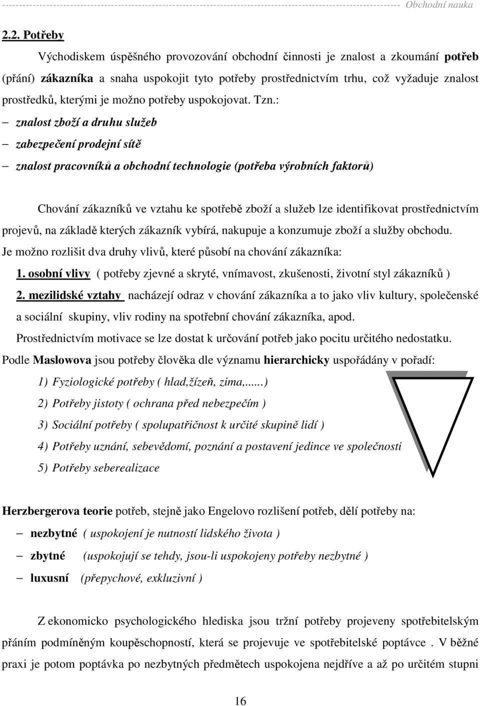 : znalost zboží a druhu služeb zabezpečení prodejní sítě znalost pracovníků a obchodní technologie (potřeba výrobních faktorů) Chování zákazníků ve vztahu ke spotřebě zboží a služeb lze identifikovat